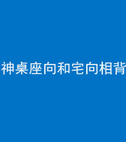 海南阴阳风水化煞一百六十八——神桌座向和宅向相背